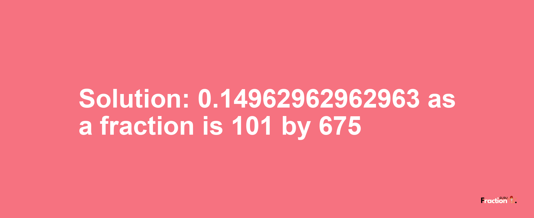 Solution:0.14962962962963 as a fraction is 101/675